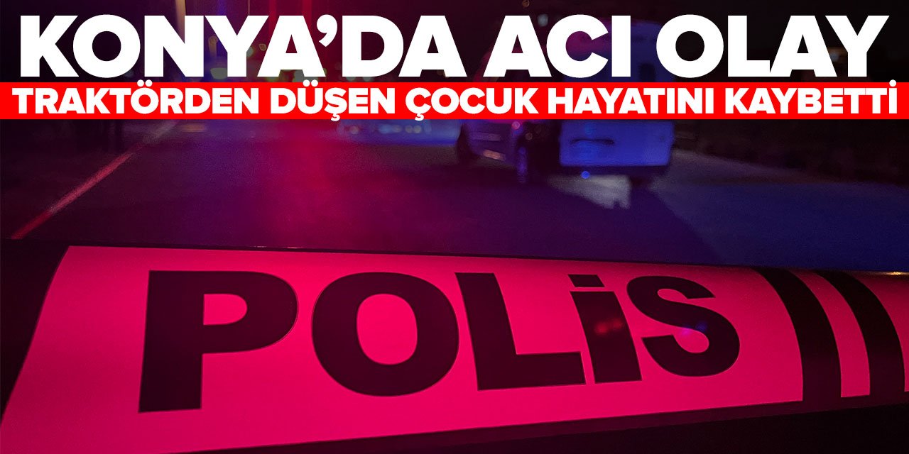 Konya'da acı olay: Traktörden düşen 14 yaşındaki çocuk hayatını kaybetti