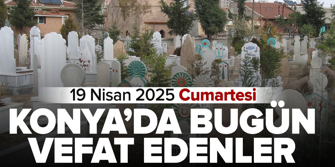 Konya'da bugün vefat edenler (19 Nisan 2025 Cumartesi)