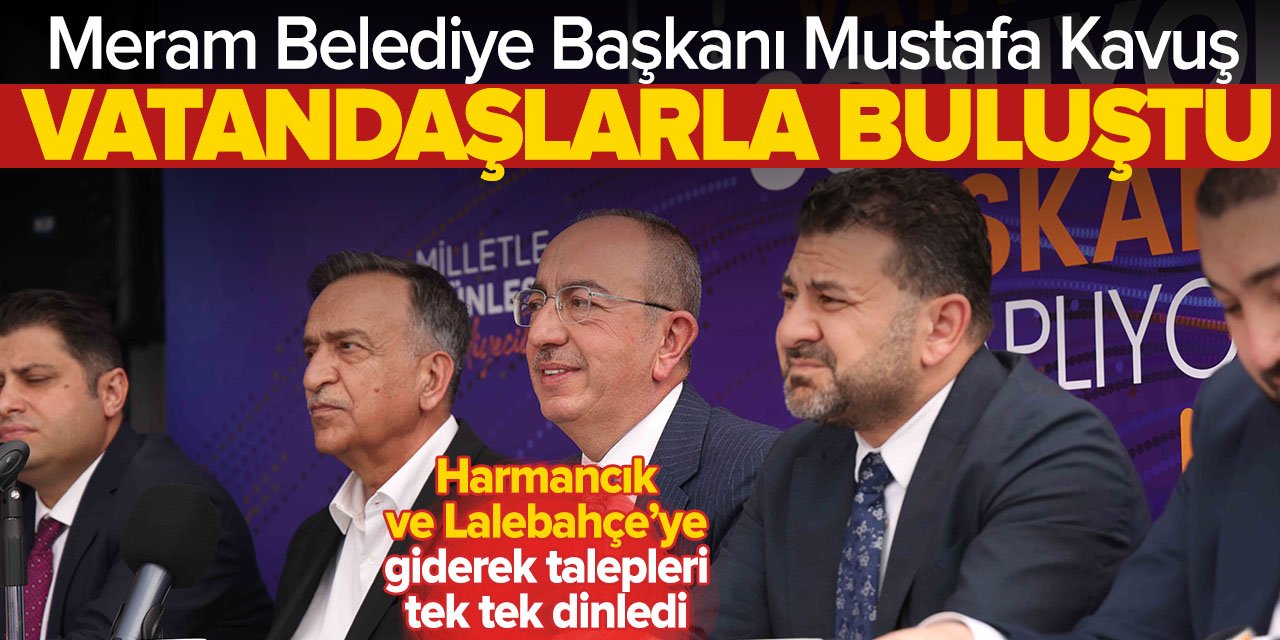 Meram Belediye Başkanı Mustafa Kavuş, vatandaşın taleplerini tek tek dinledi