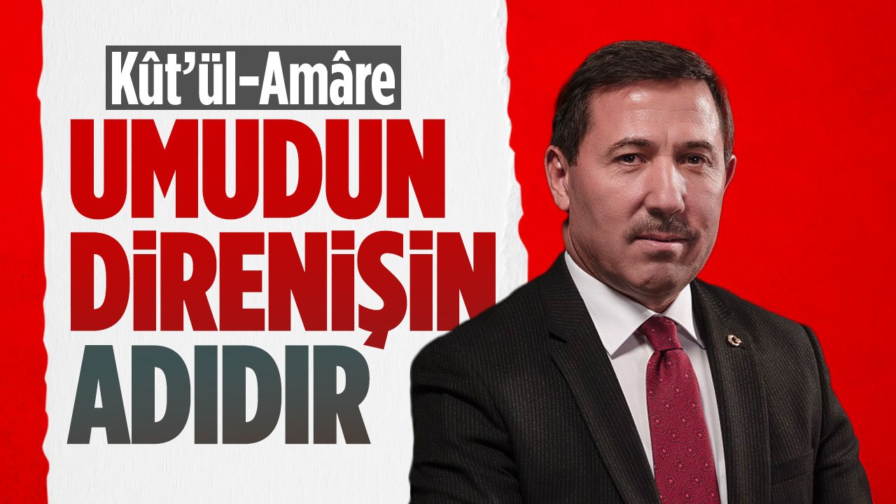Hasan Kılca mesaj yayımladı: Kût’ül-Amâre Zaferi umudun ve direnişin adıdır