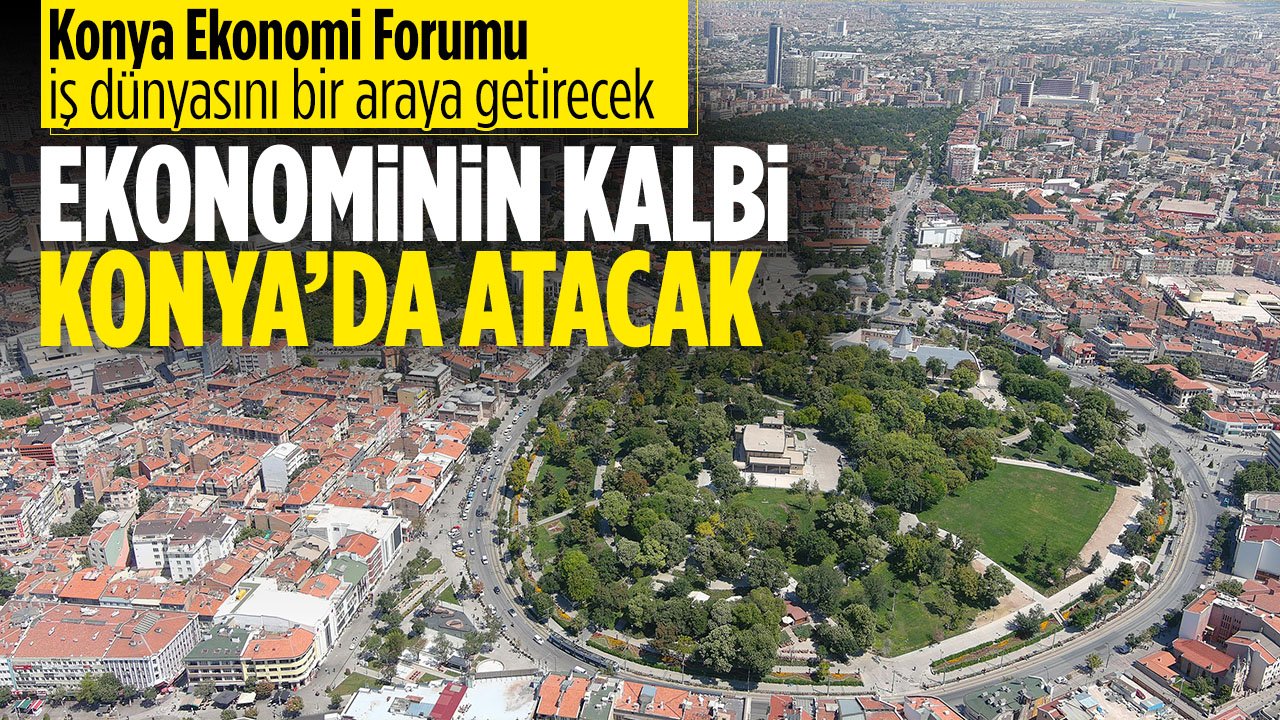 Konya'nın ekonomisi konuşulacak: Konya Ekonomi Forumu'nun ikincisi düzenleniyor