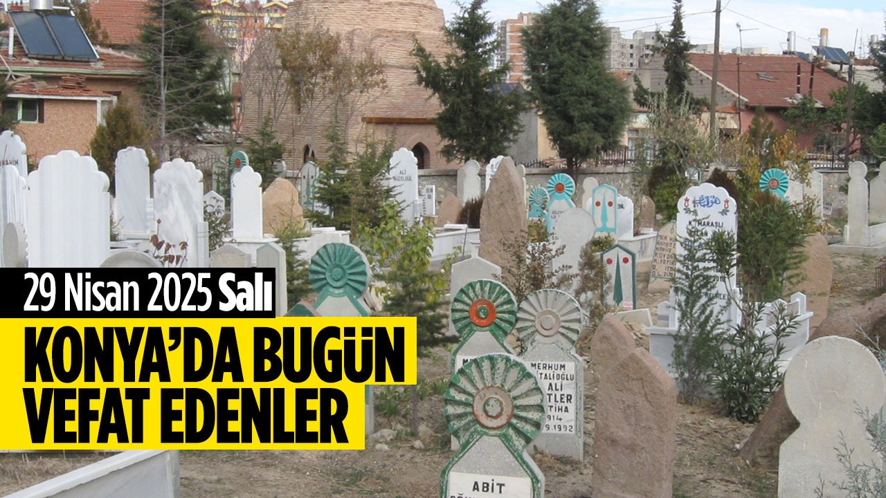 Konya'da bugün vefat edenler (29 Nisan 2025 Salı)