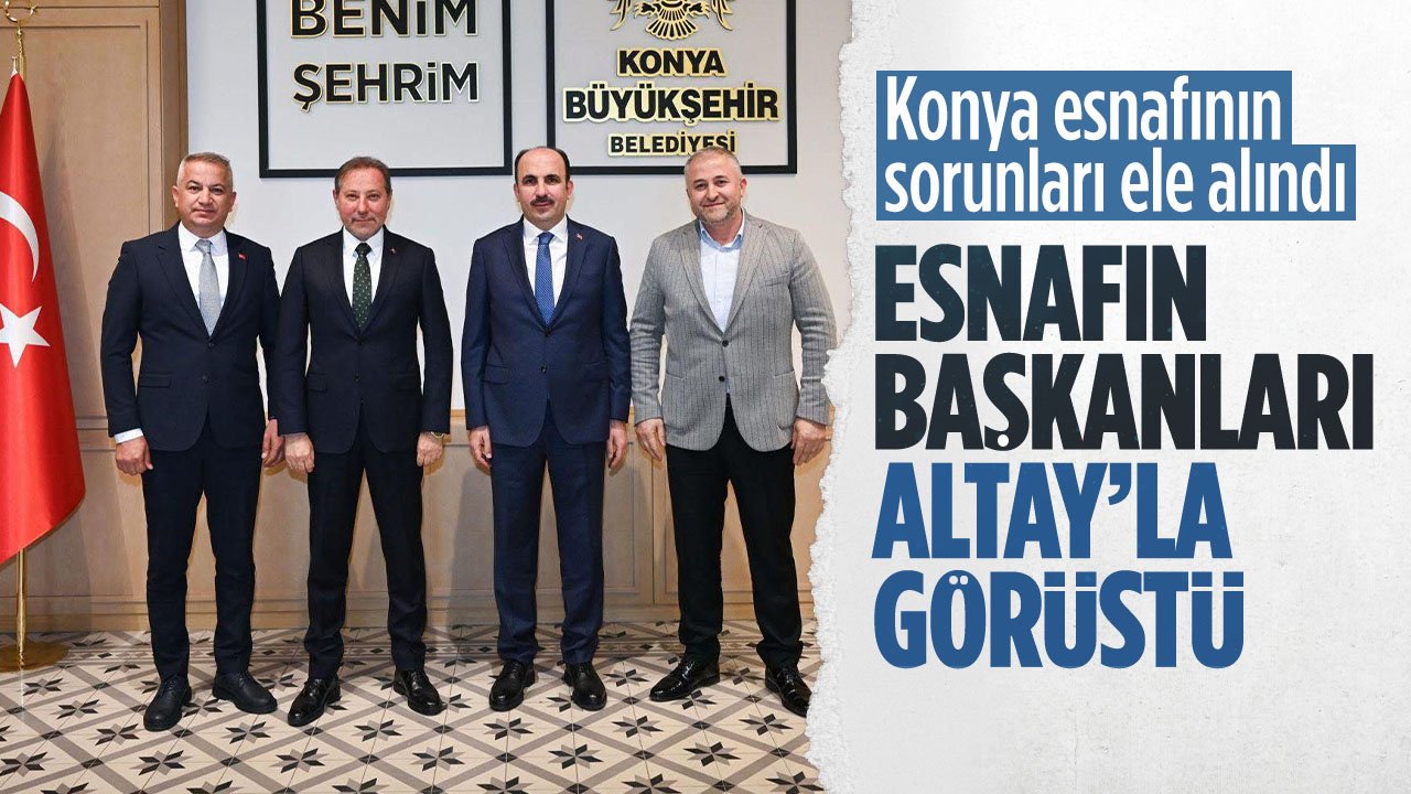 Esnafın sıkıntıları masaya yatırıldı: Konya esnafının başkanları Uğur İbrahim Altay'ı ziyaret etti