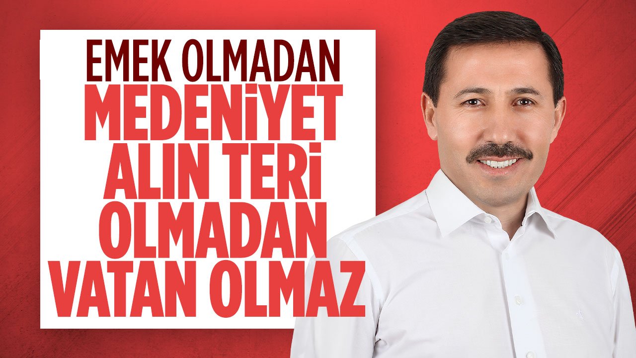 Hasan Kılca: Emek olmadan medeniyet alın teri olmadan vatan olmaz