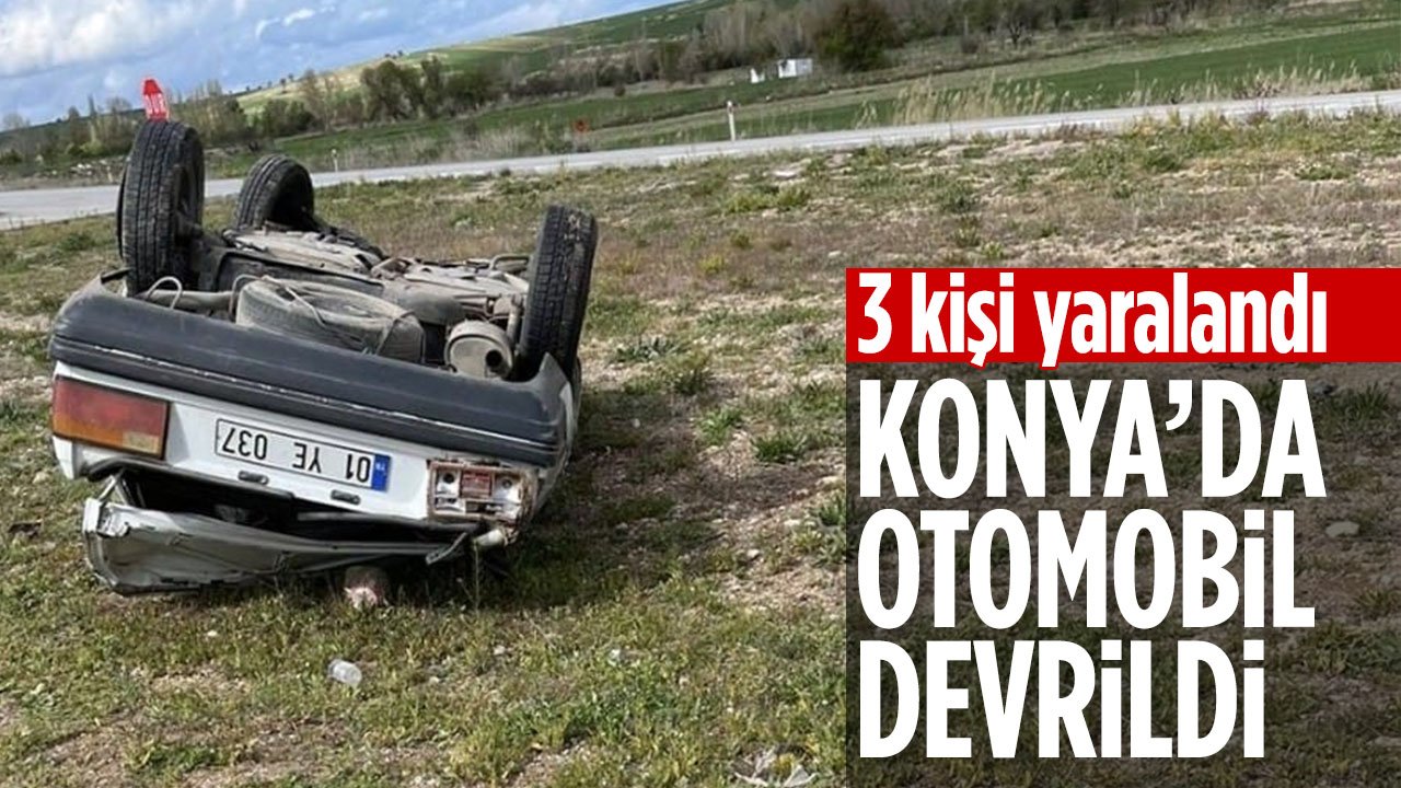 Konya'da otomobil ters döndü: 1’i çocuk 3 yaralı