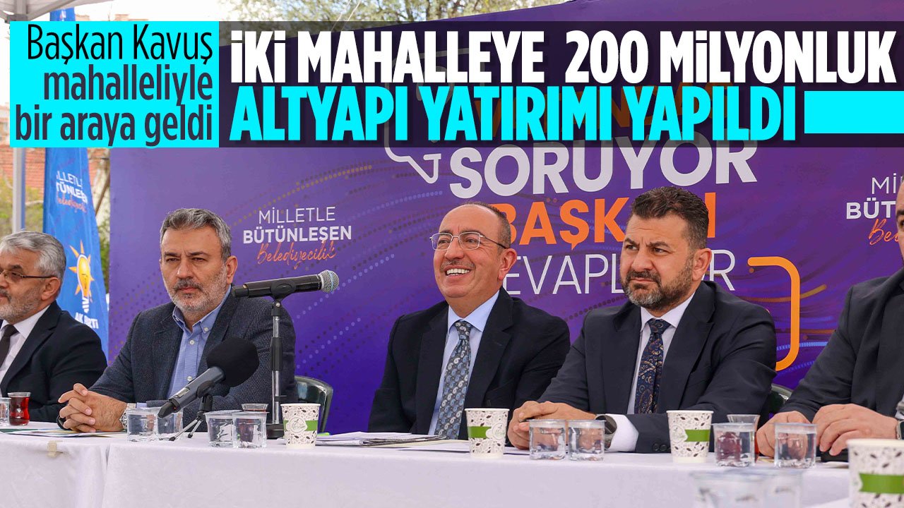 Başkan Kavuş mahalle ziyaretlerini sürdürüyor: İki mahalleye 200 Milyonluk altyapı yatırımı yapıldığını açıkladı