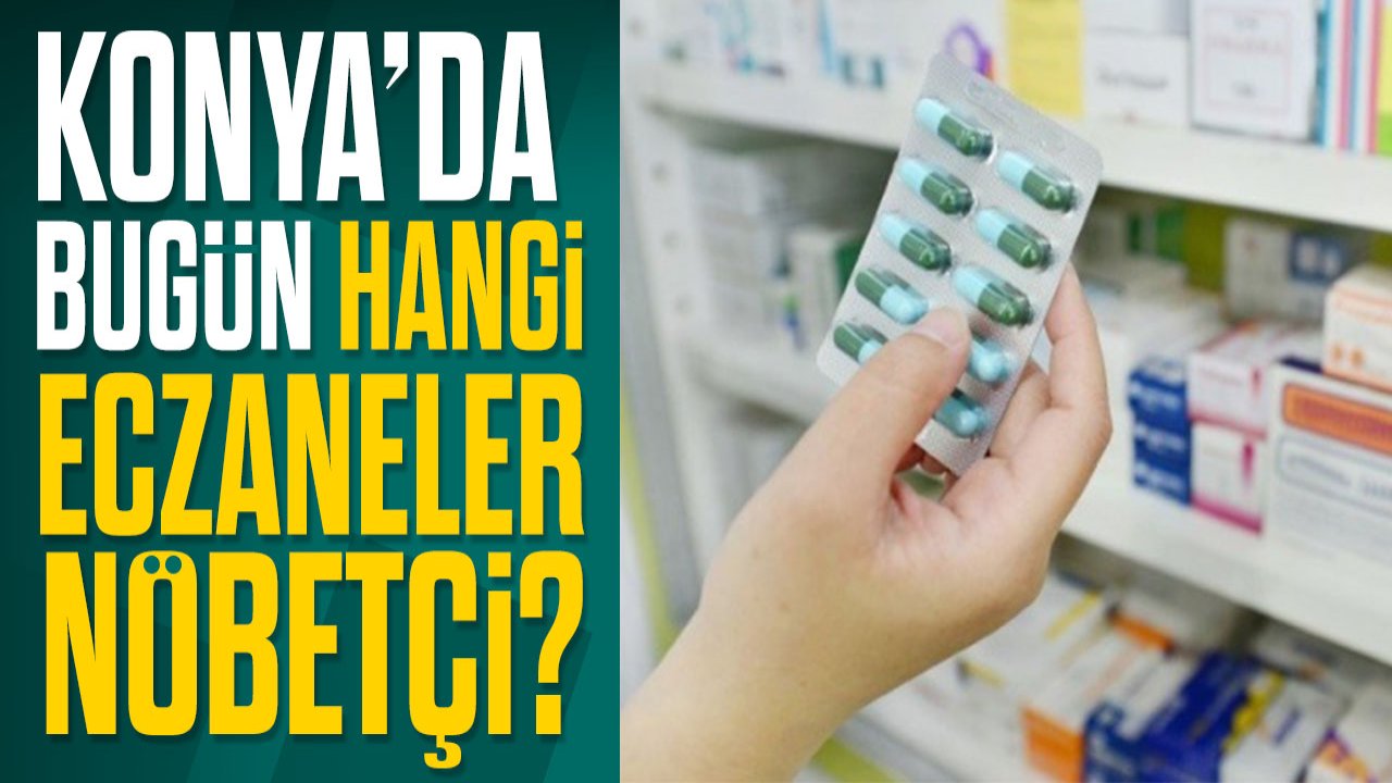 Konya'da günün nöbetçi eczaneleri? Bugün hangi eczaneler nöbetçi olacak?
