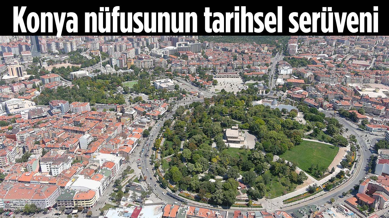 Yıllara göre Konya nüfusu ne kadar arttı? Konya'nın nüfusunun tarihsel serüveni
