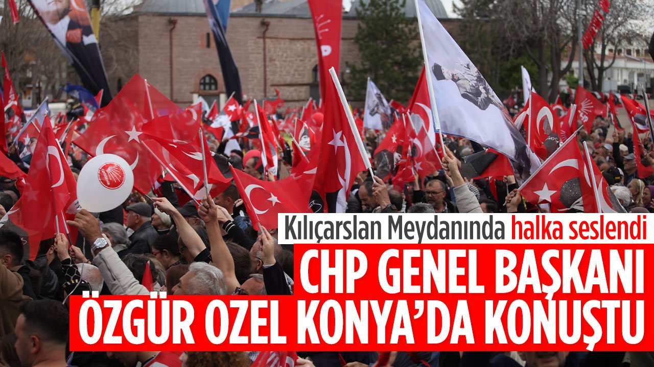 CHP Genel Başkanı Özgür Özel Konya'da konuştu