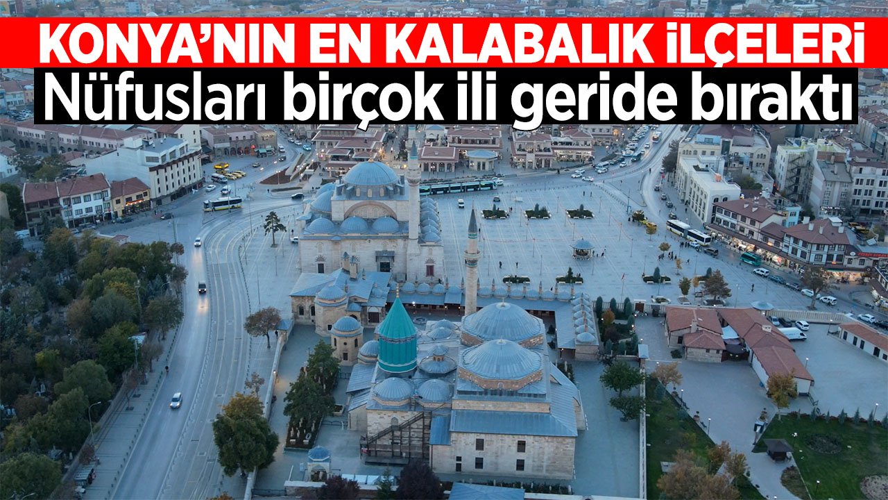 İşte Konya'nın en kalabalık ilçeleri! Nüfusları birçok ili geride bıraktı