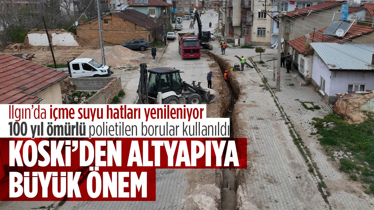 KOSKİ'den altyapıya büyük önem: Ilgın'da içme suyu hatları yenileniyor