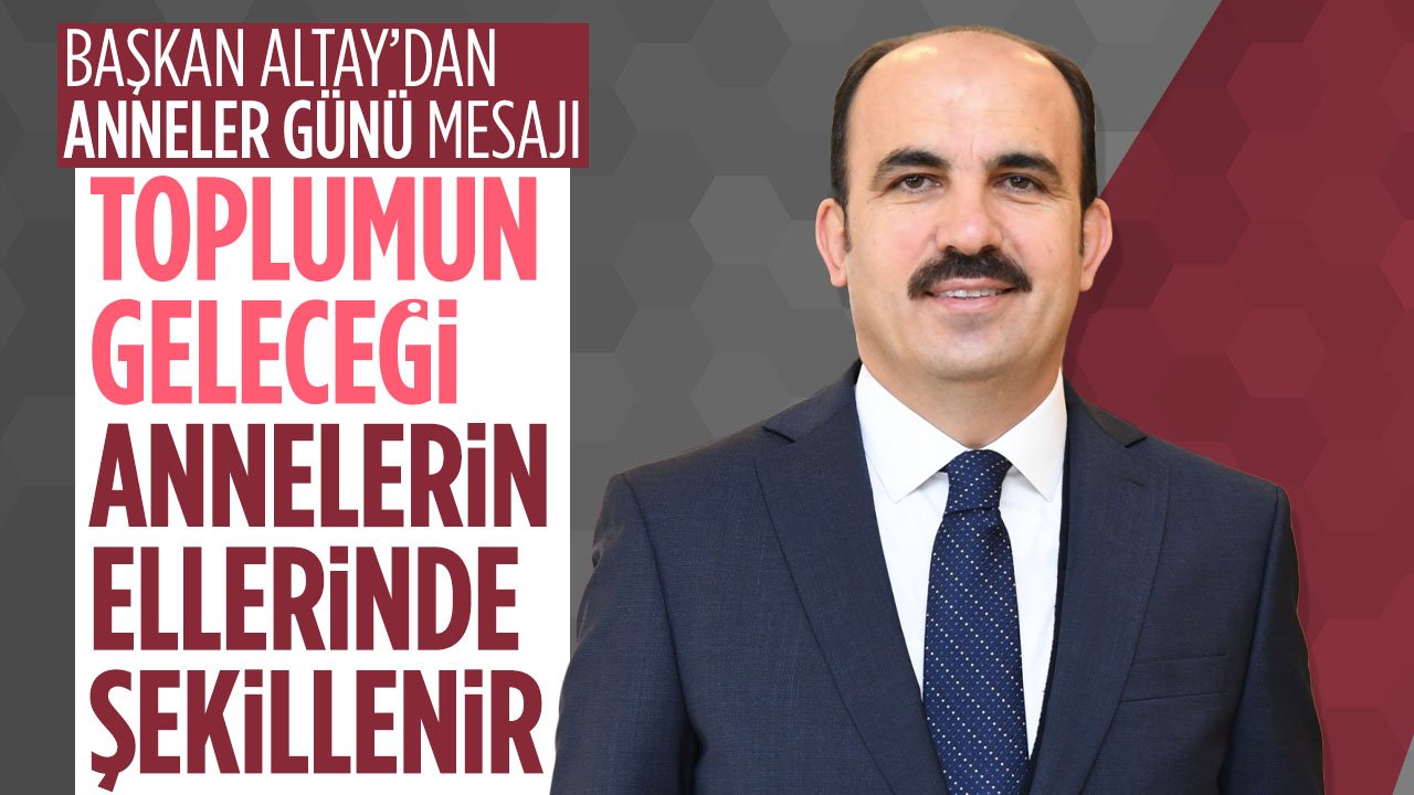 Uğur İbrahim Altay: Bir toplumun geleceği, annelerin ellerinde şekillenir