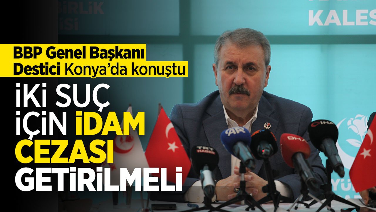 BBP Genel Başkanı Destici Konya'da konuştu: "İki suç için idam cezası geri getirilmelidir"