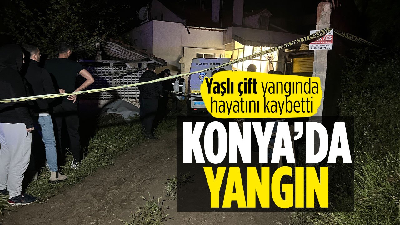 Konya'da yangın! Yaşlı çift hayatını kaybetti