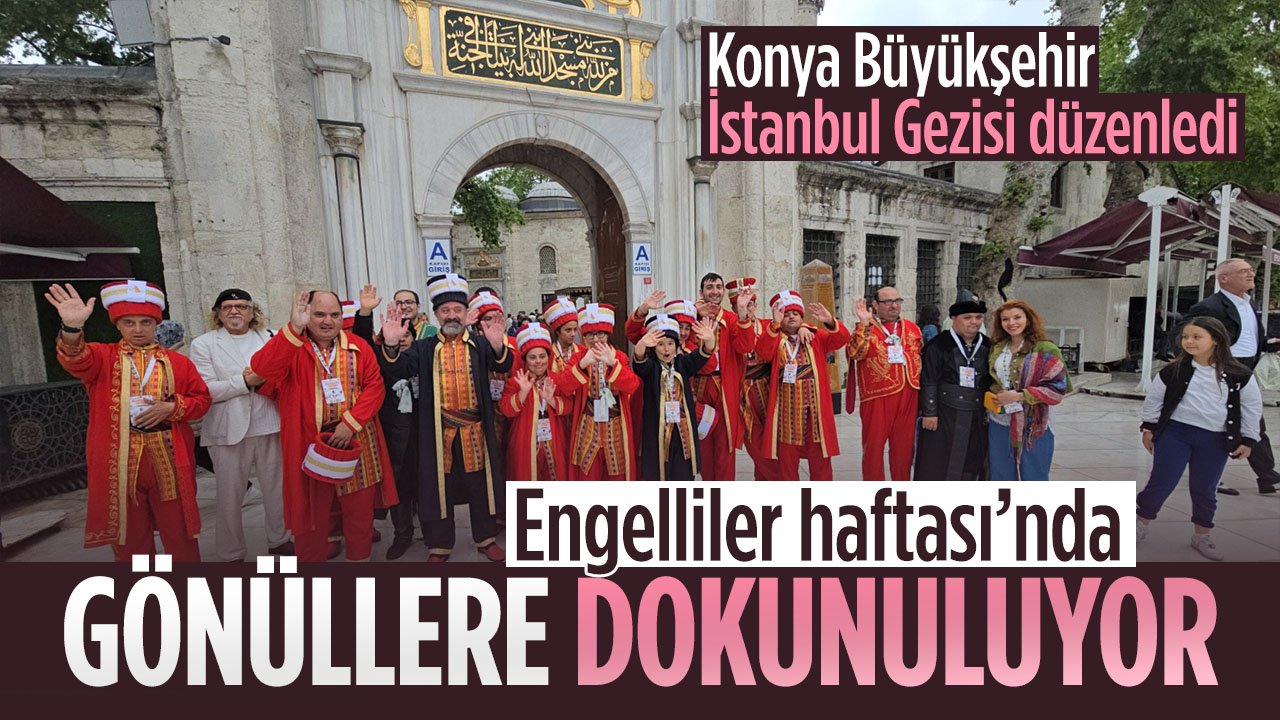 Konya Büyükşehir gönüllere dokundu: Engelliler Haftasına özel İstanbul gezisi