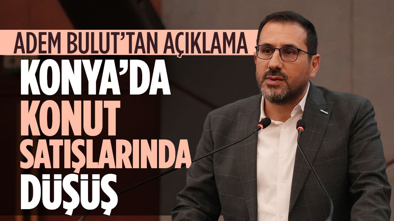 Konya'da konut satışları düşüşe geçti: Adem Bulut sebebini açıkladı