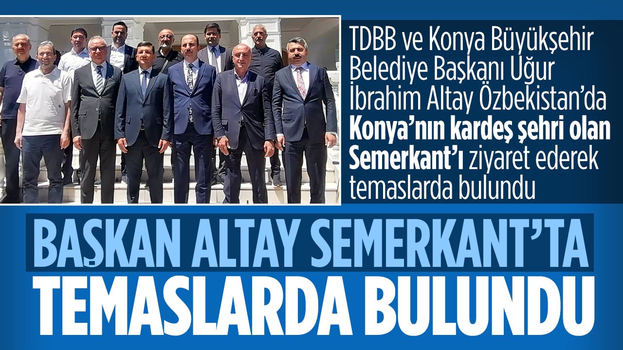 TDBB Başkanı Altay Konya'nın kardeş şehri Semerkant'ta temaslarda bulundu