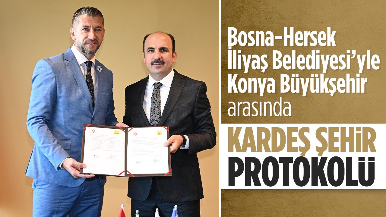 Bosna-Hersek İliyaş Belediyesi'yle Konya Büyükşehir arasında kardeş şehir oldu