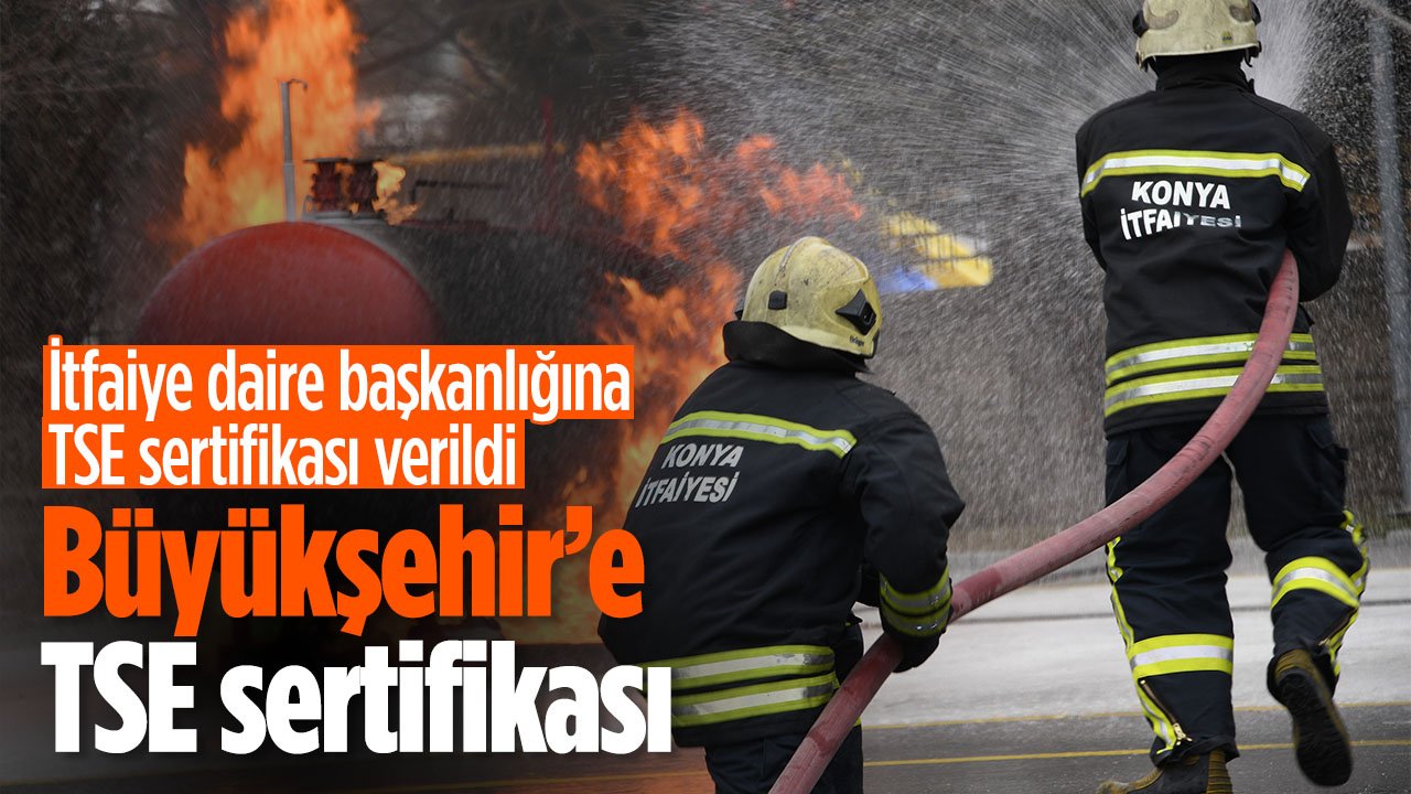 Konya Büyükşehir itfaiyeye TSE sertifikası