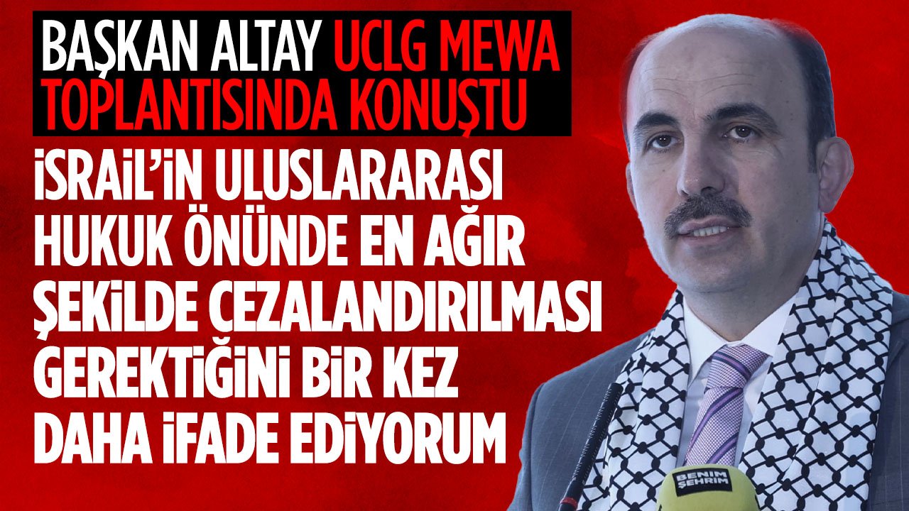 Başkan Altay uluslararası toplantıda konuştu: İsrail uluslararası hukuk önünde cezalandırılmalı