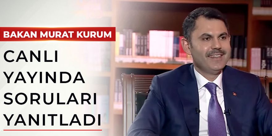 Çevre, Şehircilik ve İklim Değişikliği Bakanı Murat Kurum, canlı yayında soruları yanıtladı: