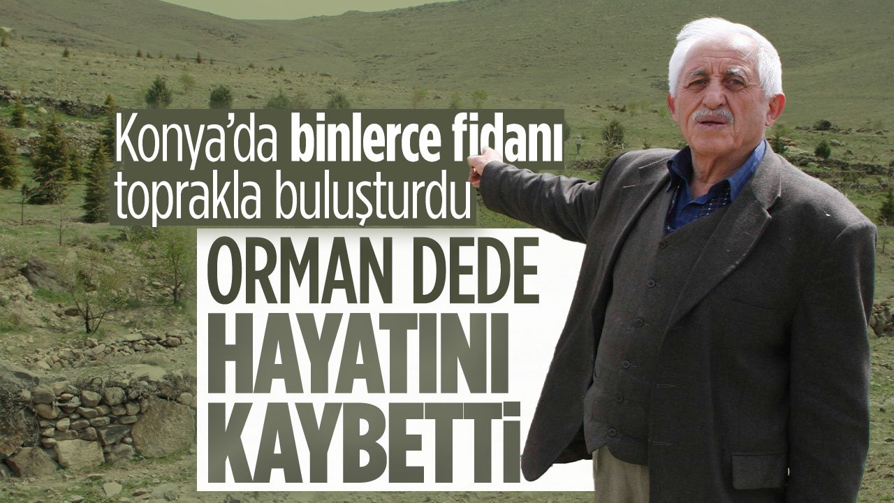 Herkese örnek olmuştu: Konya’da binlerce fidanı toprakla buluşturan Orman Dede hayatını kaybetti