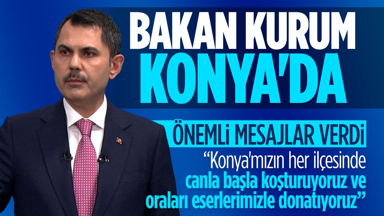 Bakan Murat Kurum Konya'da konuştu: "Konya'mızın her ilçesinde canla başla çalışıyoruz"