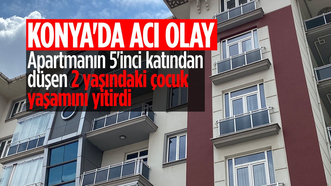 Konya'da acı olay: Apartmanın 5'inci katından düşen 2 yaşındaki çocuk hayatını kaybetti