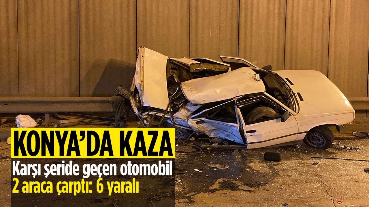 Konya'da kontrolden çıkarak karşı şeride geçen otomobil 2 araca çarptı: 6 yaralı