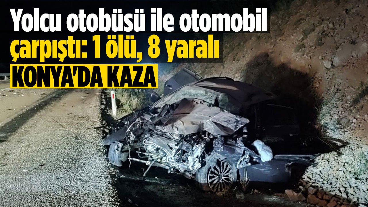 Konya'da feci kaza!  Otomobil ile yolcu otobüsü çarpıştı: 1 ölü 8 yaralı