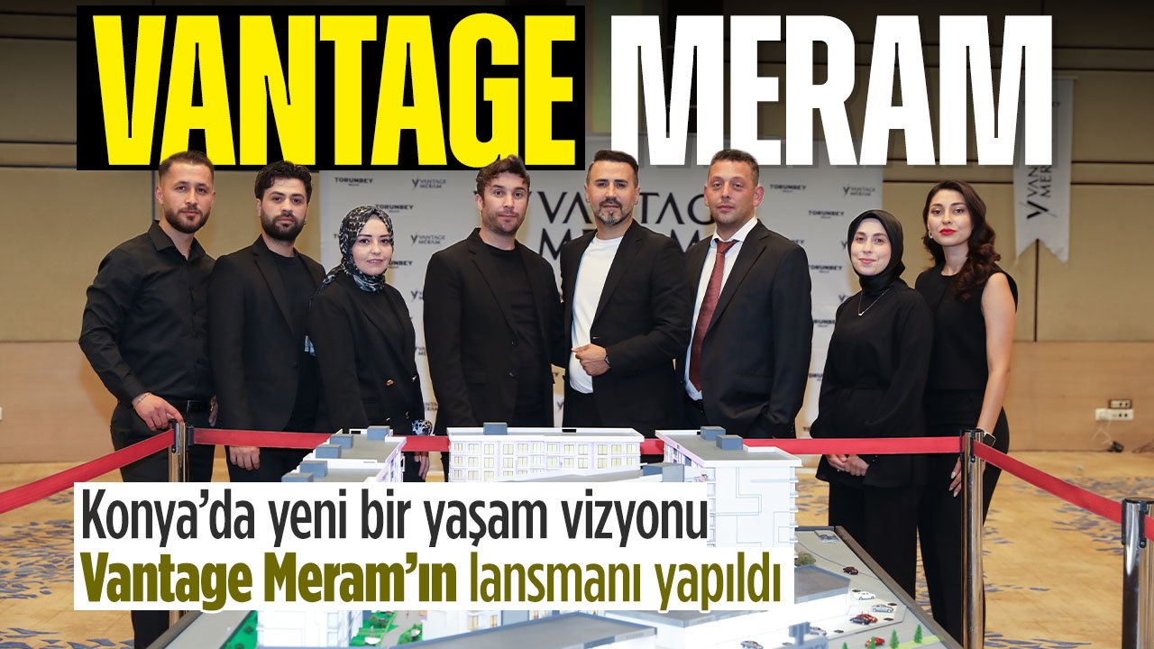 Vantage Meram'ın lansmanı yapıldı: Konya'da yeni Bir Yaşam Vizyonu