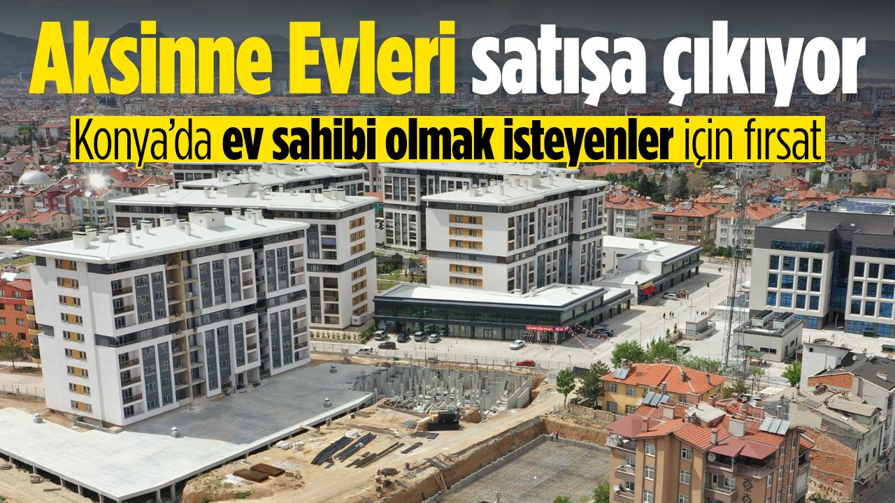 Konya'da ev sahibi olmak isteyenler için fırsat: Aksinne Evleri satışa çıkıyor