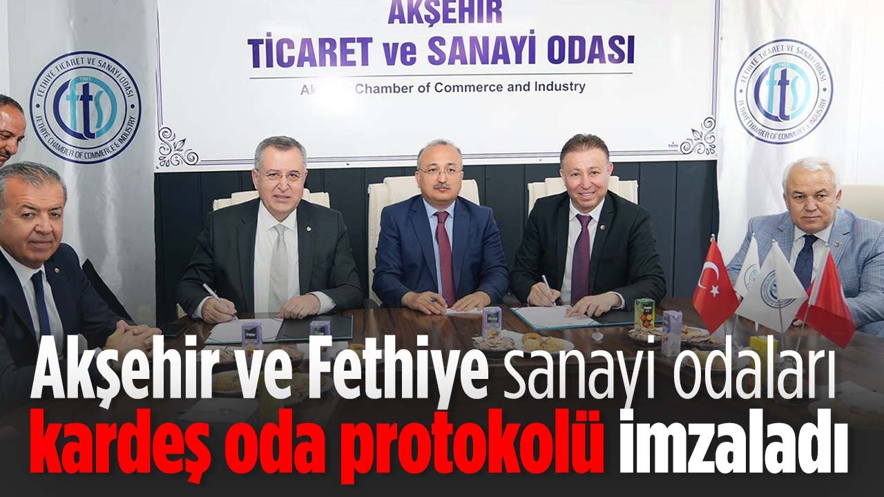 Akşehir ve Fethiye sanayi odaları kardeş  “Kardeş Oda” protokolü imzaladı