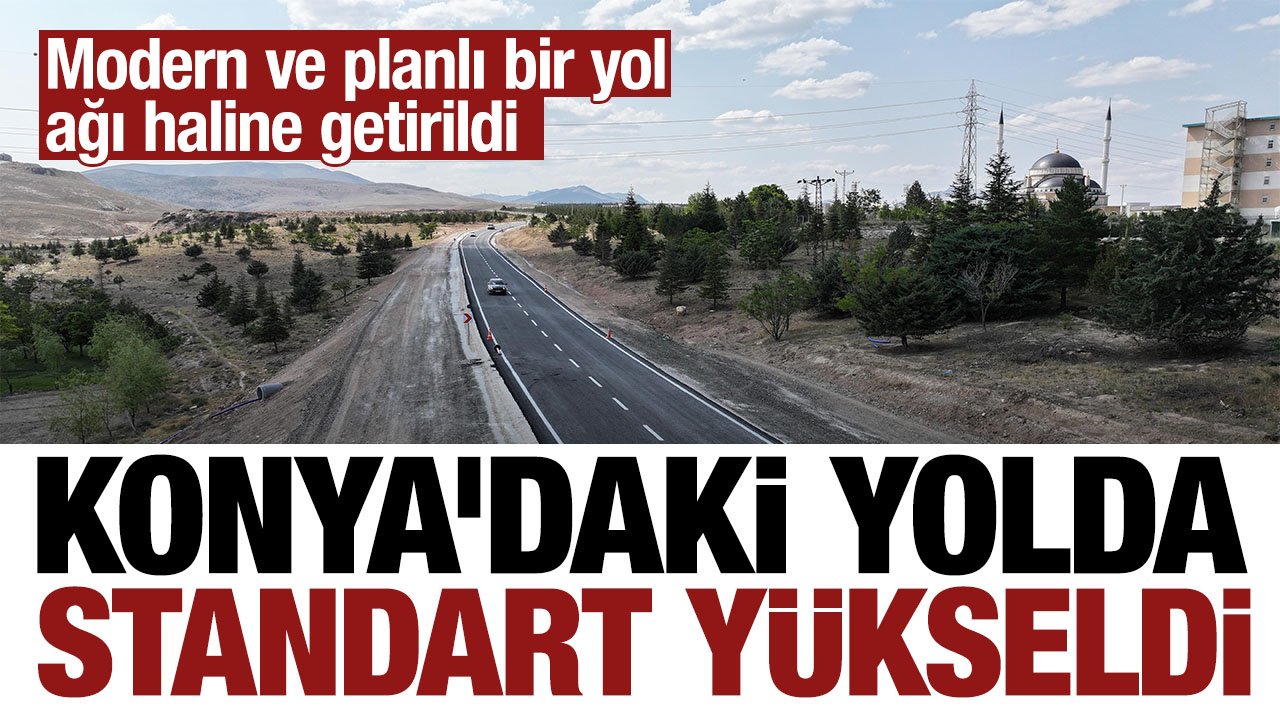 Ulaşımda yeni dönem: Konya'daki yolda standart yükseltildi