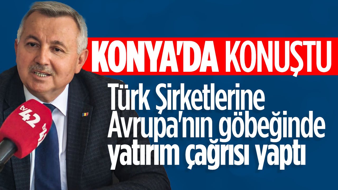 Konya'da Moldovalı Büyükelçi Türk Şirketlerine Avrupa'nın göbeğinde yatırım çağrısı yaptı