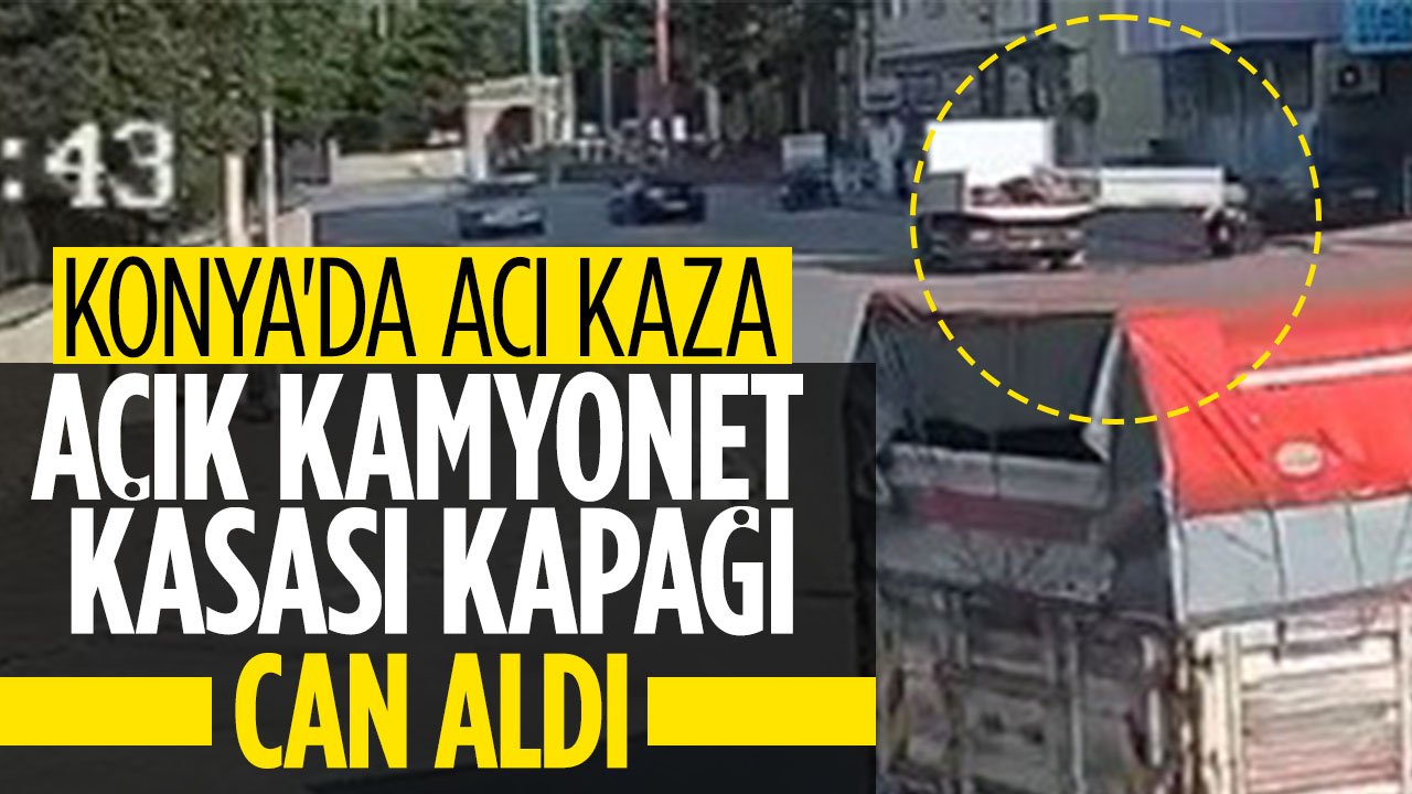 Konya'da açık bırakılan kamyonet kasası kapağı 15 yaşındaki kızı hayattan kopardı