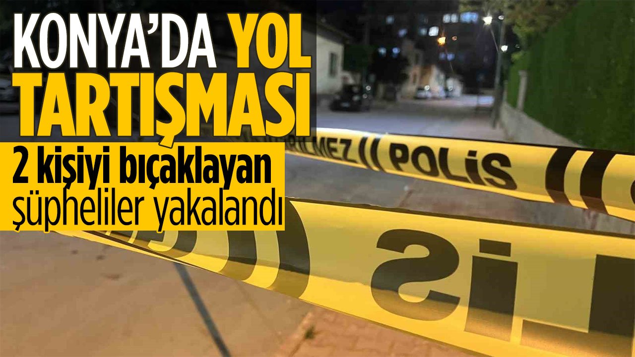 Konya'da yol tartışmasında 2 kişiyi bıçaklayan şüpheliler yakalandı