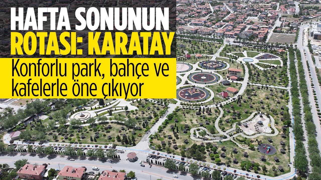 Hafta sonunun rotası Karatay: Konforlu park bahçe ve kafelerle öne çıkıyor