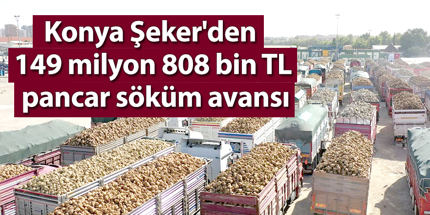 Konya Şeker'den 149 milyon 808 bin TL pancar söküm avansı
