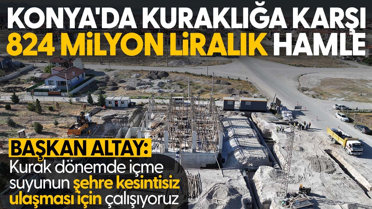 Konya'da kuraklığa karşı 824 milyon liralık hamle: Tasarrufa devam çağrısı yapıldı