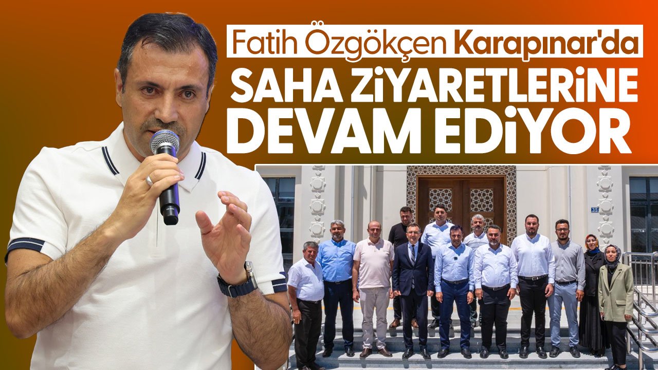 Fatih Özgökçen saha çalışmalarına devam etti: Karapınar'ı ziyaret etti
