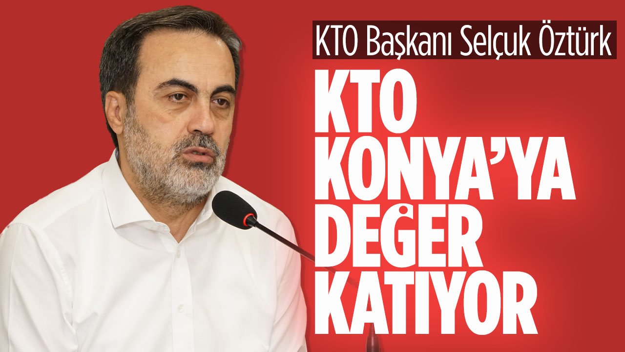 Selçuk Öztürk: "KTO büyük bir ekosistemle Konya'ya değer katıyor"