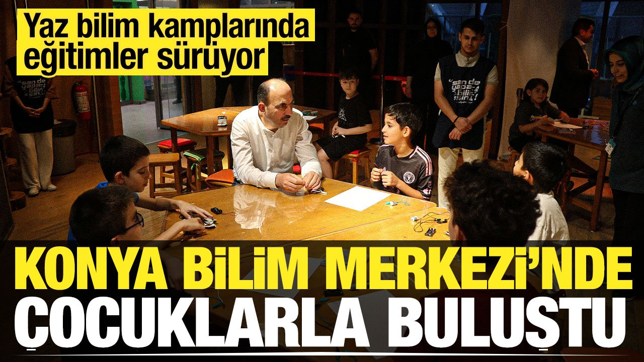 Uğur İbrahim Altay Konya Bilim Merkezi'nde yaz bilim kamplarına katılan çocuklarla bir araya geldi
