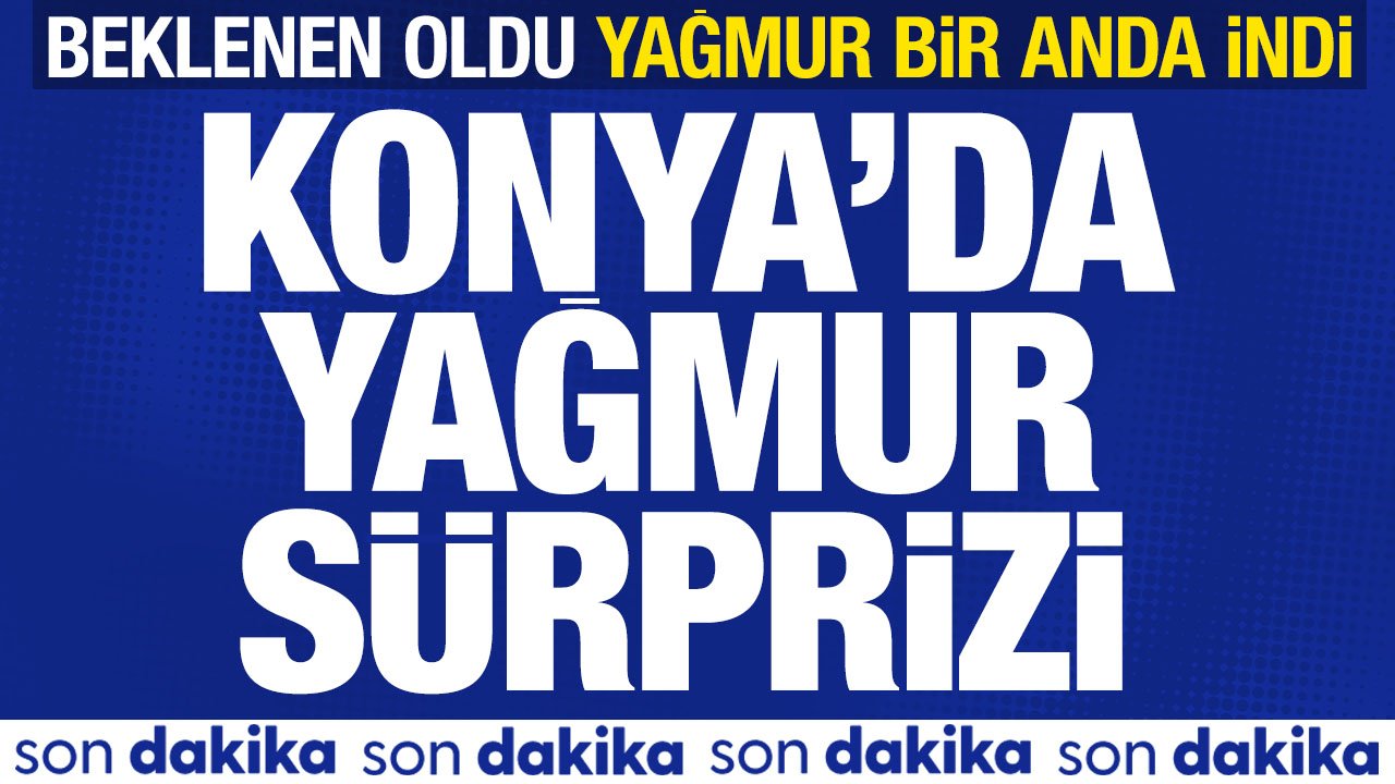 Konya'da yağmur sürprizi: Hava birden değişti beklenen yağış geldi