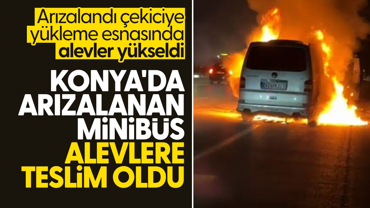 Konya'da arızalanan minibüs çekiciye yüklenirken alevler yükseldi