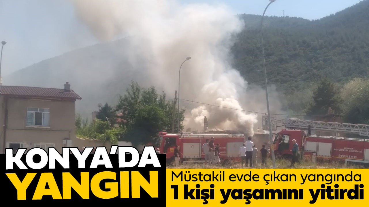 Konya'da müstakil evde yangın çıktı: 1 kişi hayatını kaybetti