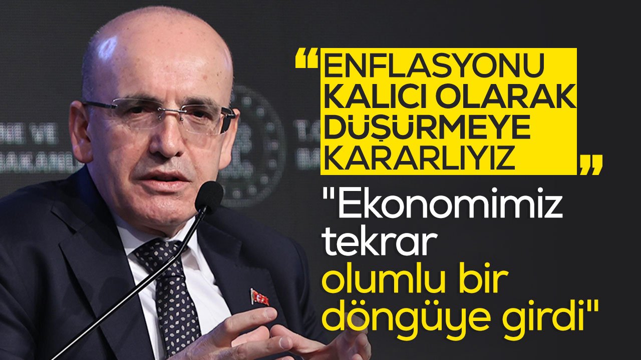 Bakan Şimşek; "Ekonomimiz tekrar olumlu bir döngüye girdi"