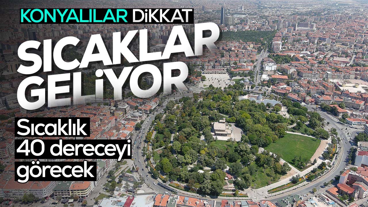 Konya’ya kavurucu sıcaklar geliyor! Sıcaklık 40 dereceye ulaşacak