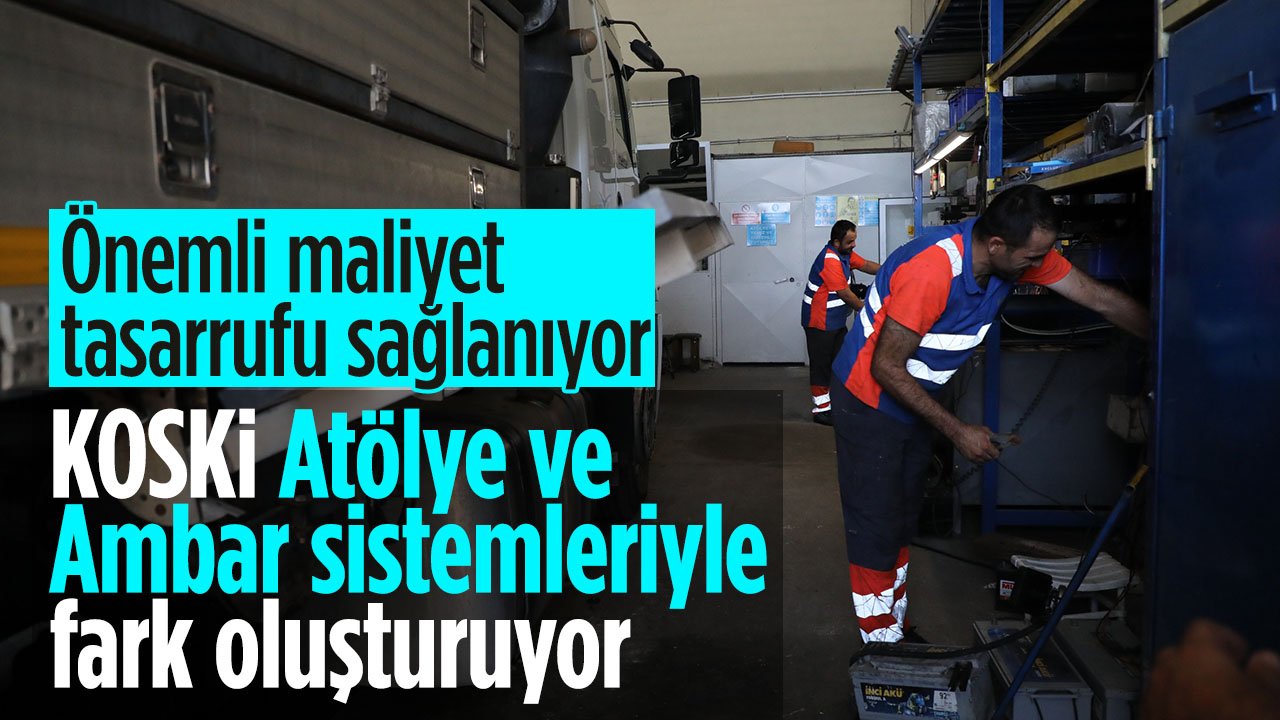 KOSKİ önemli atölye ve ambar sistemleriyle fark oluşturuyor