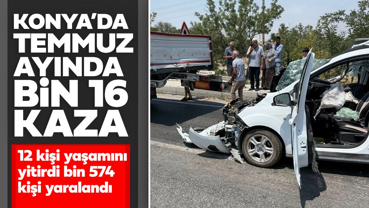 Konya'da Temmuz ayında polis bölgesinde bin 16 kazada; 12 kişi yaşamını yitirdi, bin 574 kişi yaralandı